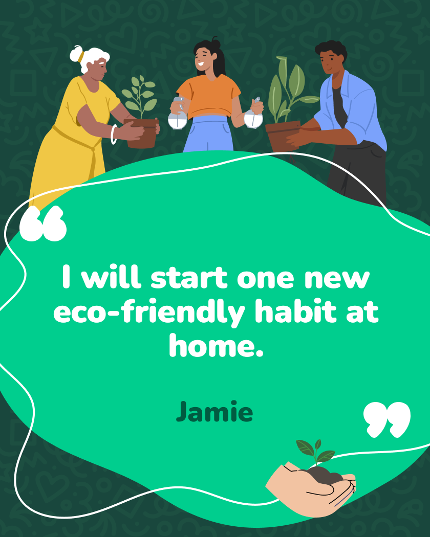 I will start one new eco-friendly habit at home.