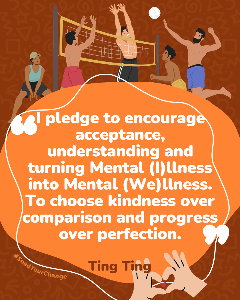 I pledge to encourage acceptance, understanding and turning Mental (I)llness into Mental (We)llness. To choose kindness over comparison and progress over perfection.